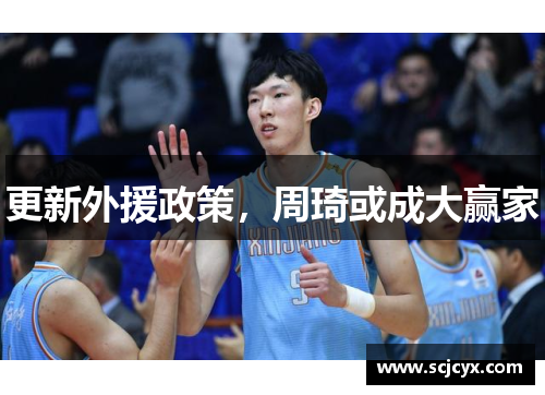 更新外援政策，周琦或成大赢家