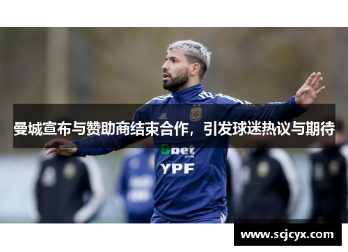 曼城宣布与赞助商结束合作，引发球迷热议与期待