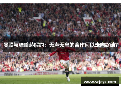 曼联与滕哈赫解约：无声无息的合作何以走向终结？