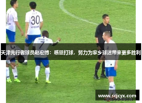 天津先行者球员赵宏博：感恩打球，努力为家乡球迷带来更多胜利