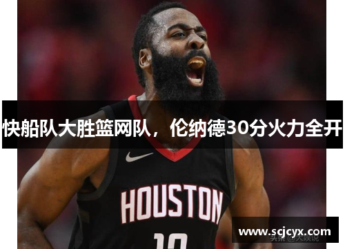 快船队大胜篮网队，伦纳德30分火力全开