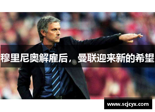 穆里尼奥解雇后，曼联迎来新的希望