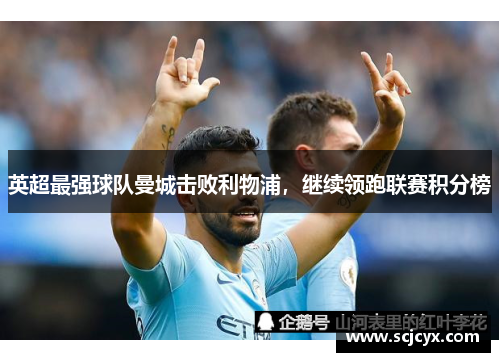英超最强球队曼城击败利物浦，继续领跑联赛积分榜