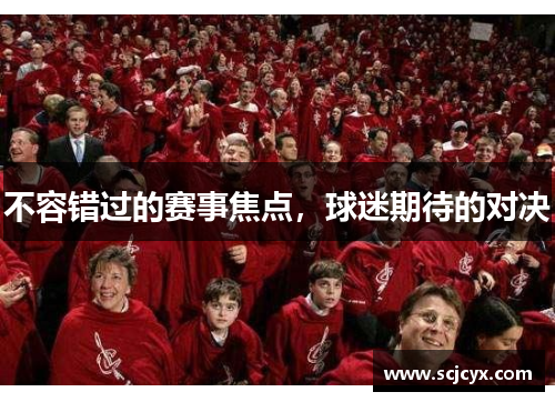 不容错过的赛事焦点，球迷期待的对决