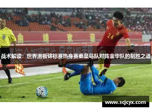 战术解读：世界滑板锦标赛热身赛秦皇岛队对阵金华队的制胜之道