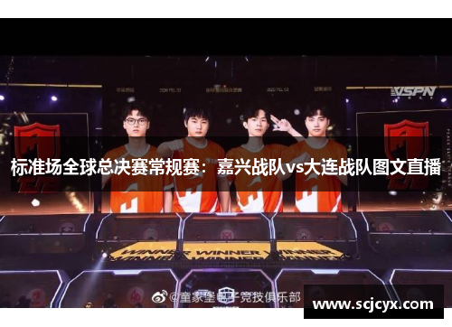 标准场全球总决赛常规赛：嘉兴战队vs大连战队图文直播