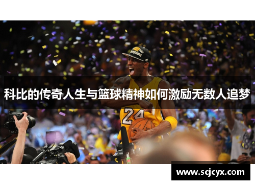 科比的传奇人生与篮球精神如何激励无数人追梦