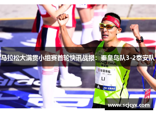 马拉松大满贯小组赛首轮快讯战报：秦皇岛队3-2泰安队