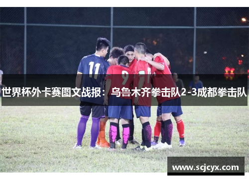 世界杯外卡赛图文战报：乌鲁木齐拳击队2-3成都拳击队