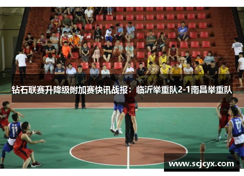 钻石联赛升降级附加赛快讯战报：临沂举重队2-1南昌举重队