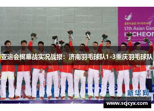 亚运会揭幕战实况战报：济南羽毛球队1-3重庆羽毛球队