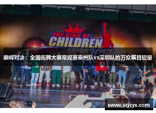巅峰对决：全国街舞大赛常规赛泰州队vs深圳队的万众瞩目较量